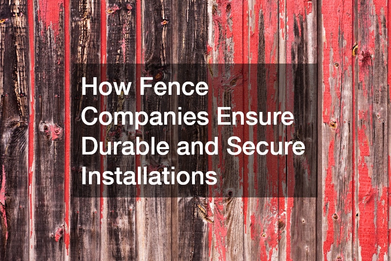 How Fence Companies Ensure Durable and Secure Installations