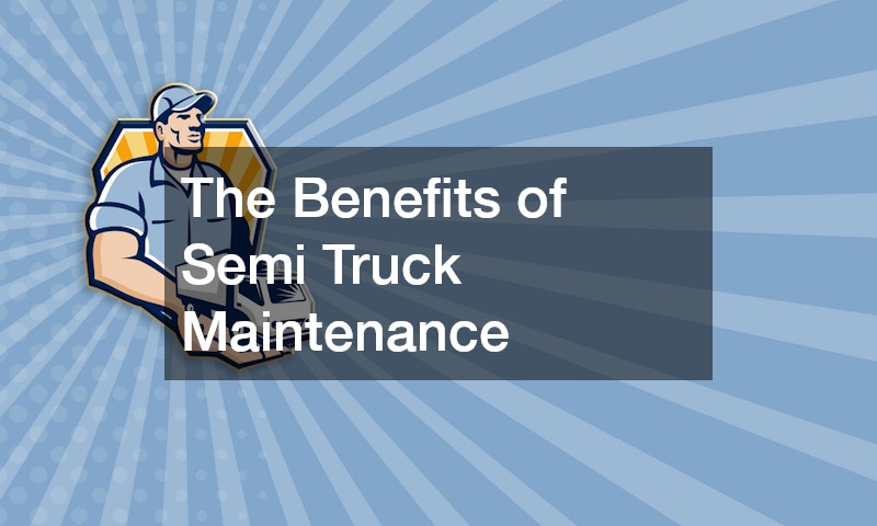 The Benefits of Semi Truck Maintenance