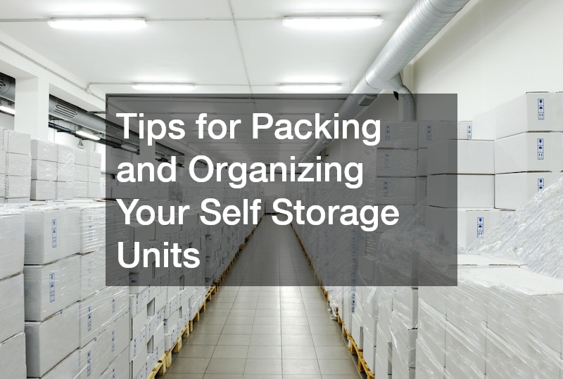Tips for Packing and Organizing Your Self Storage Units