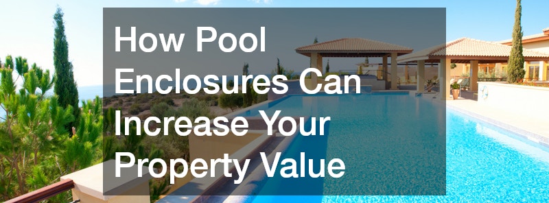 How Pool Enclosures Can Increase Your Property Value