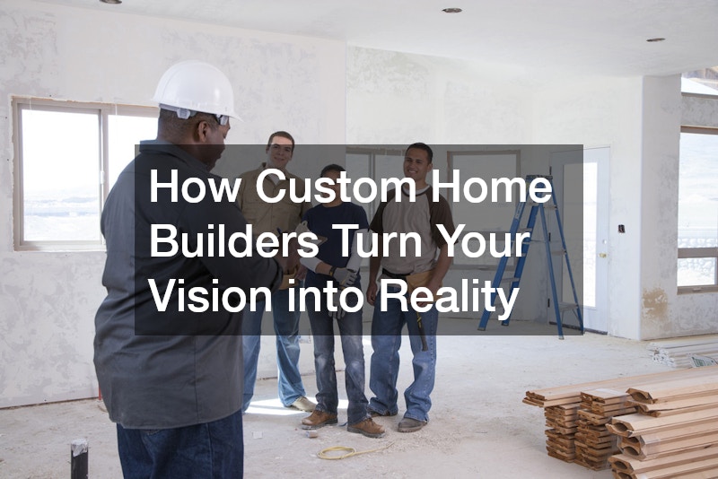 How Custom Home Builders Turn Your Vision into Reality
