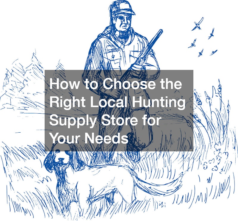 How to Choose the Right Local Hunting Supply Store for Your Needs