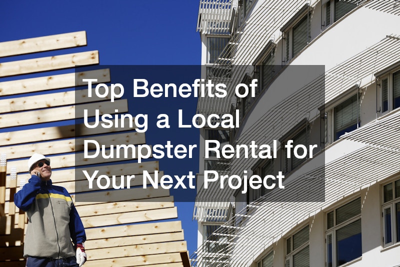 Top Benefits of Using a Local Dumpster Rental for Your Next Project