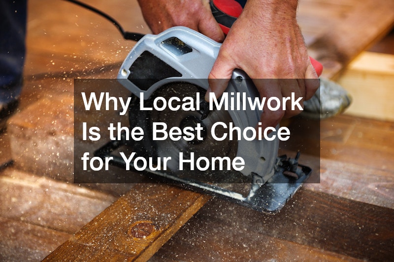 Why Local Millwork Is the Best Choice for Your Home