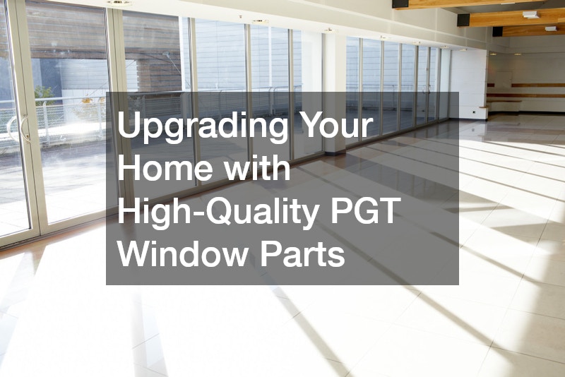 Upgrading Your Home with High-Quality PGT Window Parts