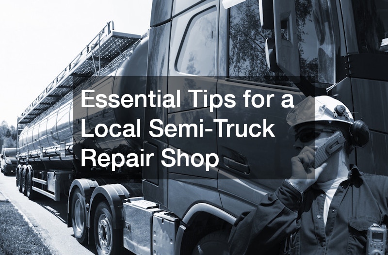Essential Tips for a Local Semi-Truck Repair Shop