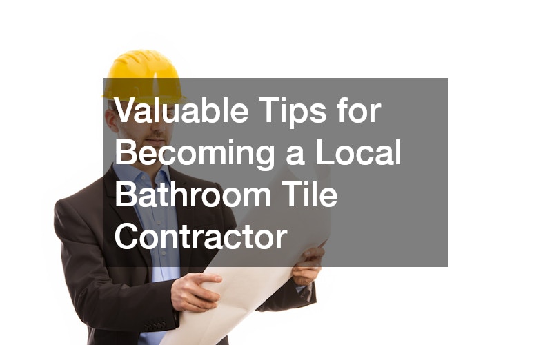 Valuable Tips for Becoming a Local Bathroom Tile Contractor
