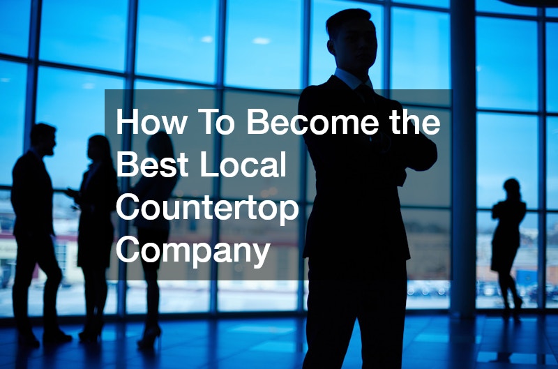How To Become the Best Local Countertop Company