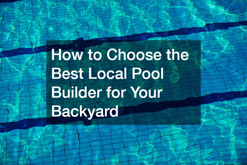 How to Choose the Best Local Pool Builder for Your Backyard