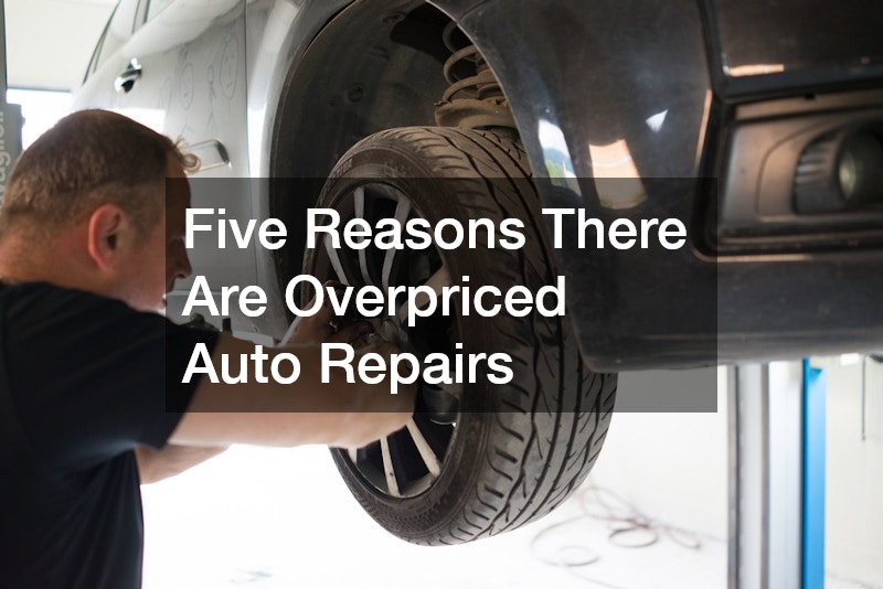 Five Reasons There Are Overpriced Auto Repairs