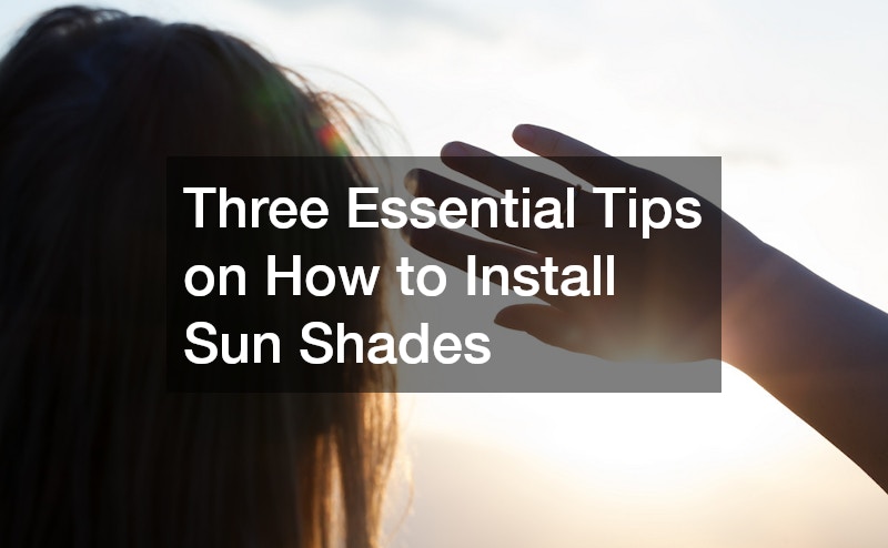 Three Essential Tips on How to Install Sun Shades
