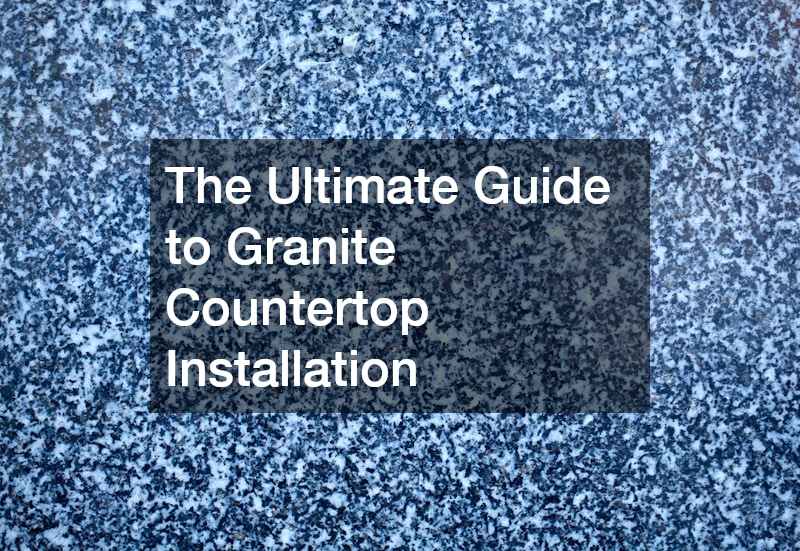 The Ultimate Guide to Granite Countertop Installation