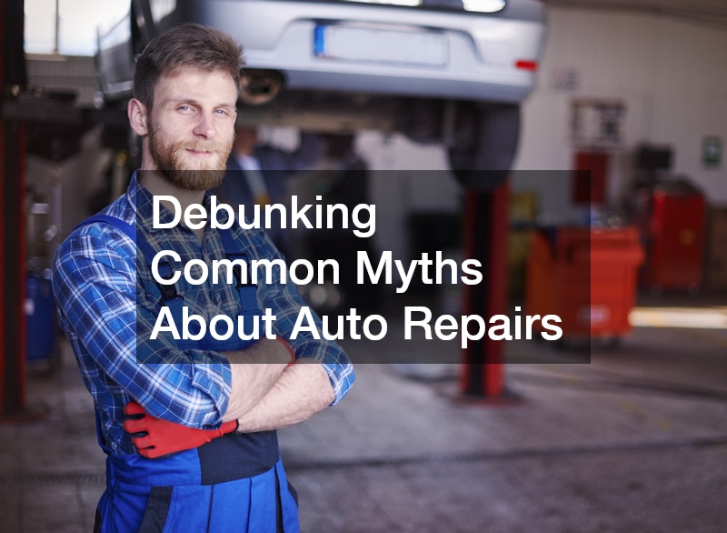 Debunking Common Myths About Auto Repairs