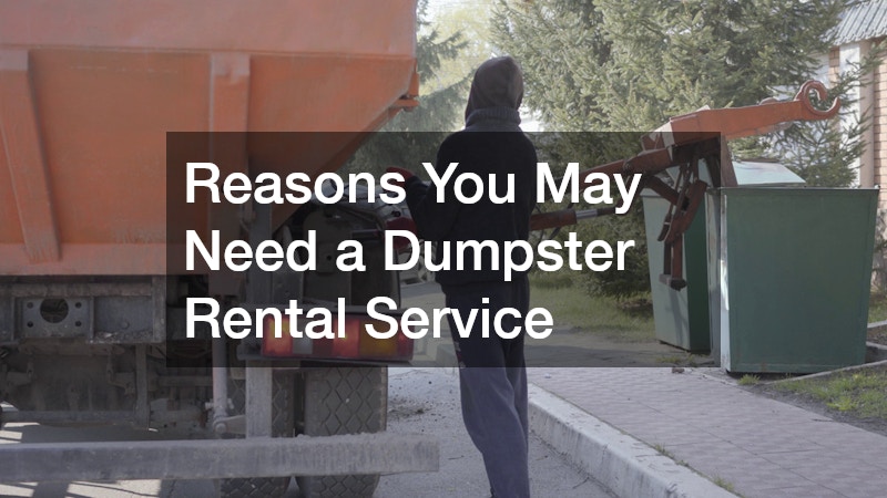Reasons You May Need a Dumpster Rental Service