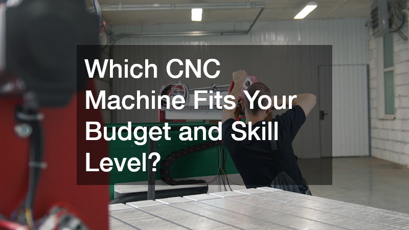Which CNC Machine Fits Your Budget and Skill Level?