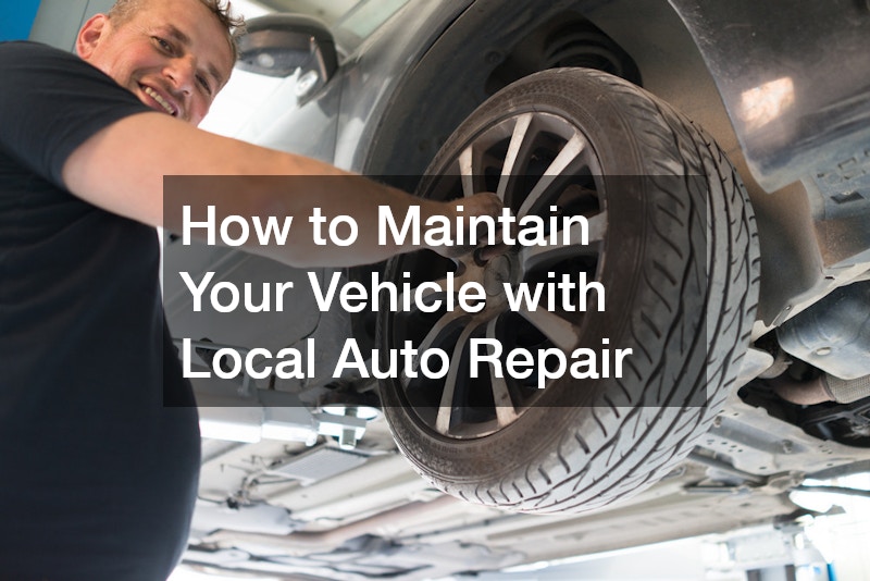 How to Maintain Your Vehicle with Local Auto Repair