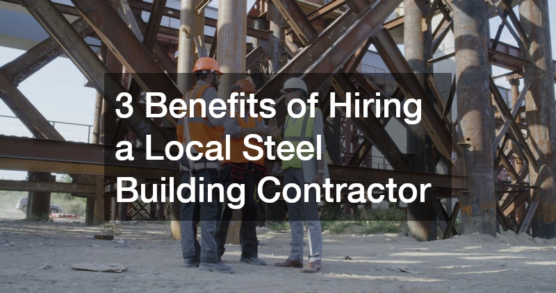 3 Benefits of Hiring a Local Steel Building Contractor