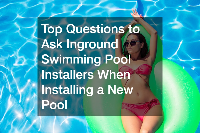 Top Questions to Ask Inground Swimming Pool Installers When Installing a New Pool
