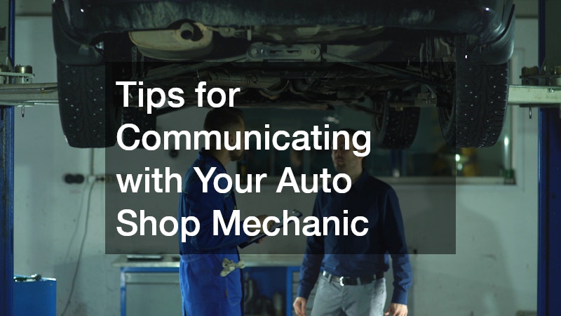 Tips for Communicating with Your Auto Shop Mechanic