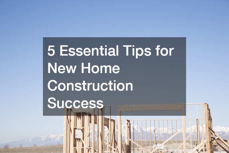 5 Essential Tips for New Home Construction Success
