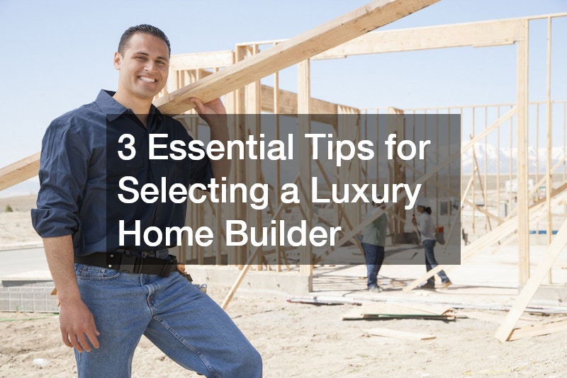 3 Essential Tips for Selecting a Luxury Home Builder