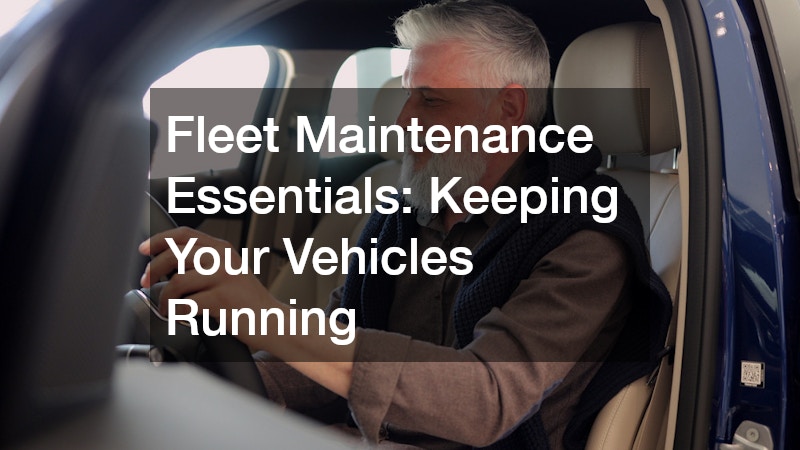 Fleet Maintenance Essentials: Keeping Your Vehicles Running