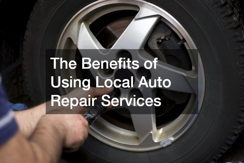 The Benefits of Using Local Auto Repair Services