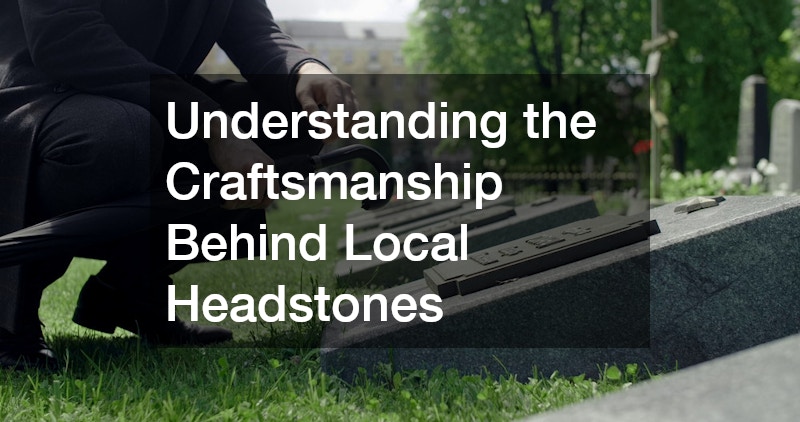 Understanding the Craftsmanship Behind Local Headstones