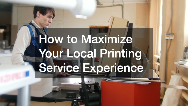 How to Maximize Your Local Printing Service Experience