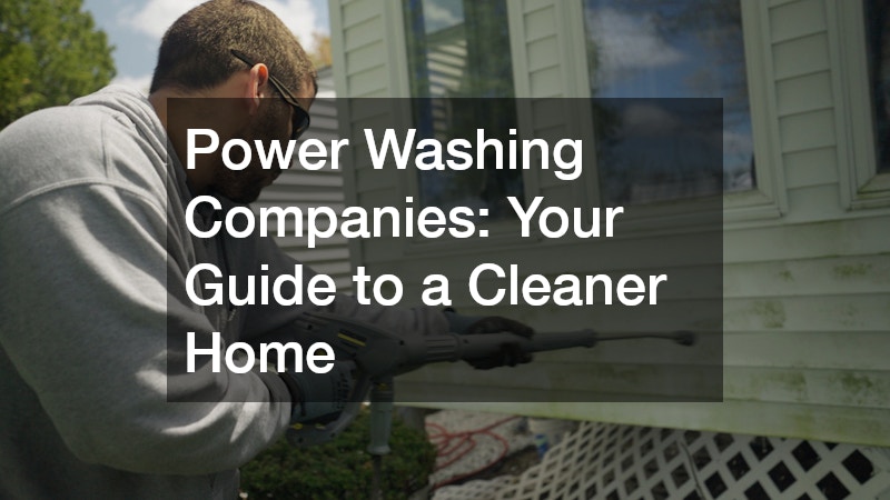 Power Washing Companies: Your Guide to a Cleaner Home