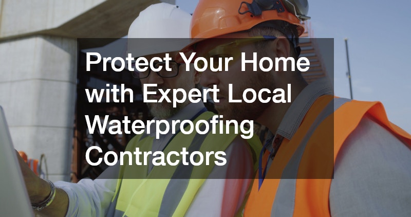 Protect Your Home with Expert Local Waterproofing Contractors