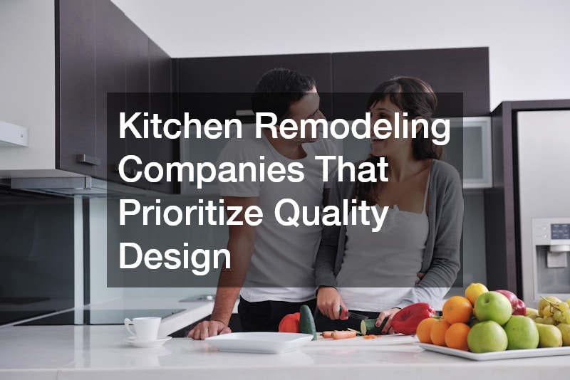 Kitchen Remodeling Companies That Prioritize Quality Design
