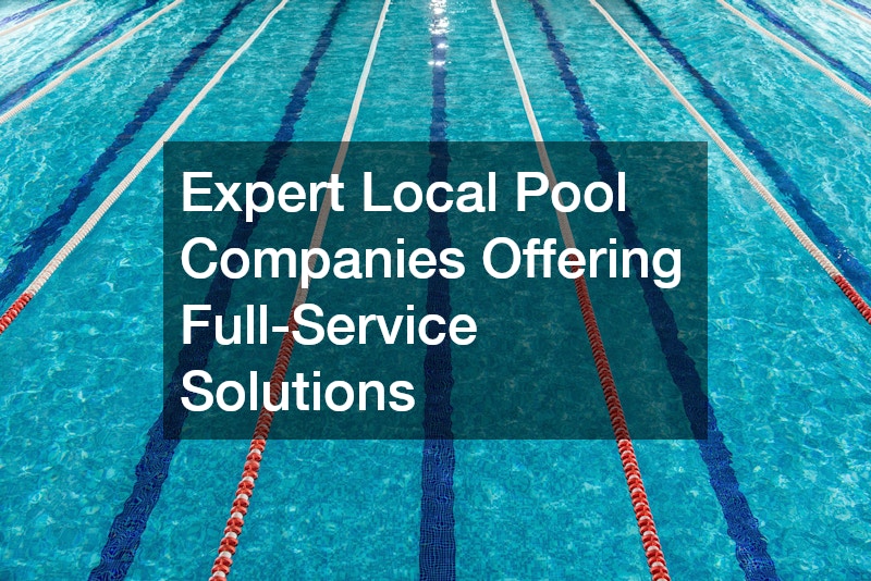 Expert Local Pool Companies Offering Full-Service Solutions