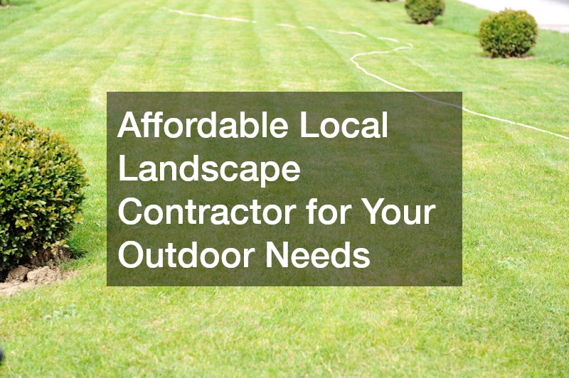 Affordable Local Landscape Contractor for Your Outdoor Needs