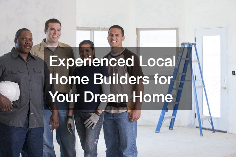 Experienced Local Home Builders for Your Dream Home