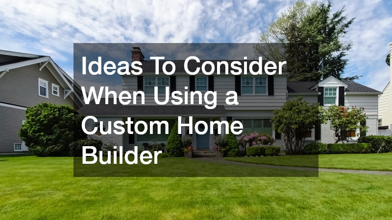 Ideas To Consider When Using a Custom Home Builder