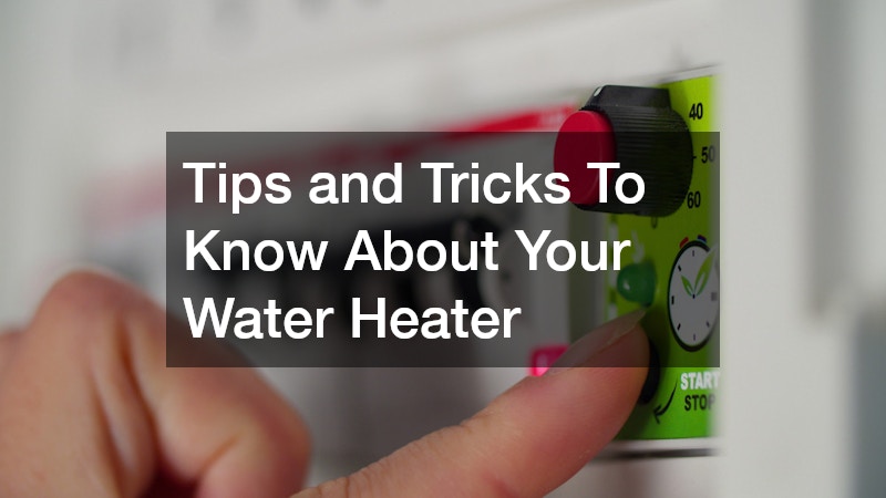 Tips and Tricks To Know About Your Water Heater