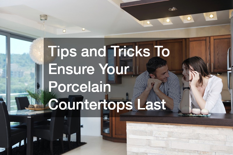 Tips and Tricks To Ensure Your Porcelain Countertops Last