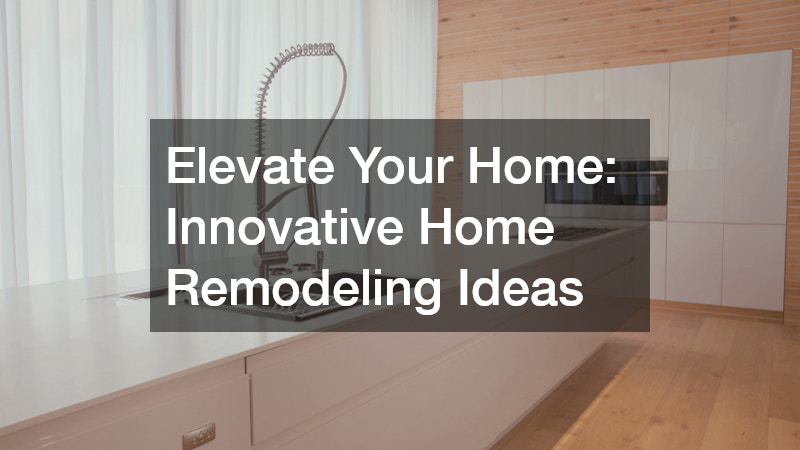 Elevate Your Home: Innovative Home Remodeling Ideas