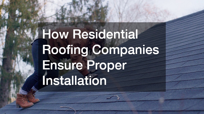 How Residential Roofing Companies Ensure Proper Installation