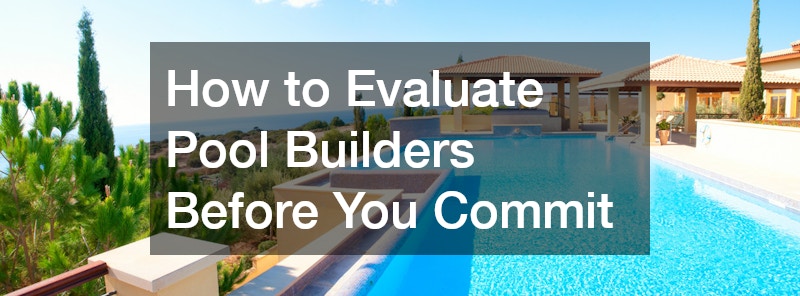 How to Evaluate Pool Builders Before You Commit