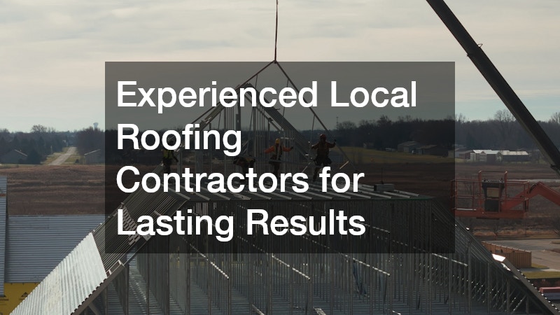 Experienced Local Roofing Contractors for Lasting Results