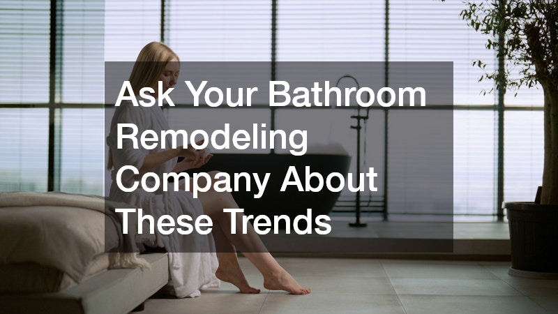 Ask Your Bathroom Remodeling Company About These Trends