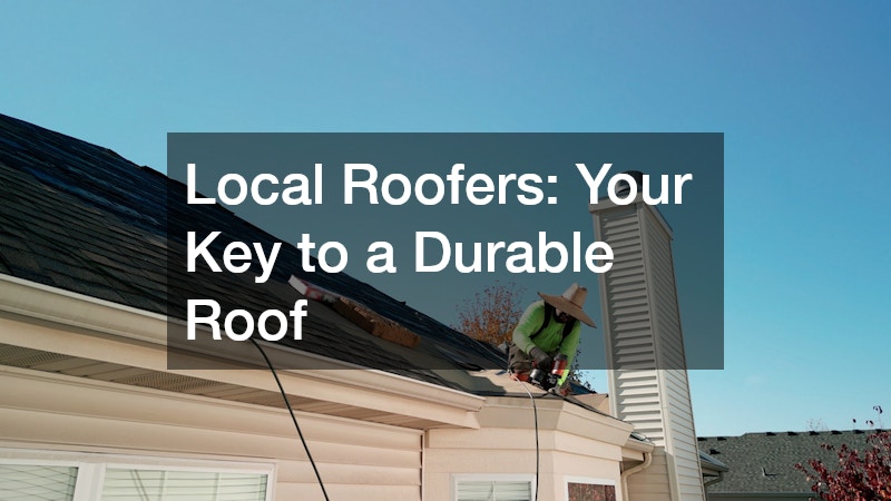 Local Roofers: Your Key to a Durable Roof