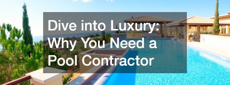 Dive into Luxury: Why You Need a Pool Contractor