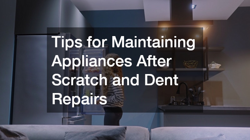 Tips for Maintaining Appliances After Scratch and Dent Repairs