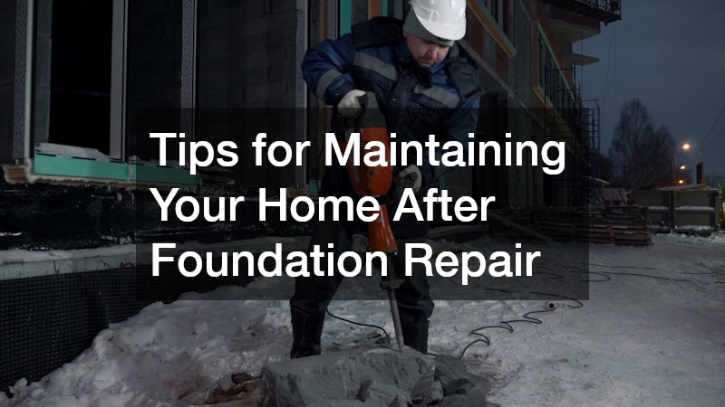 Tips for Maintaining Your Home After Foundation Repair