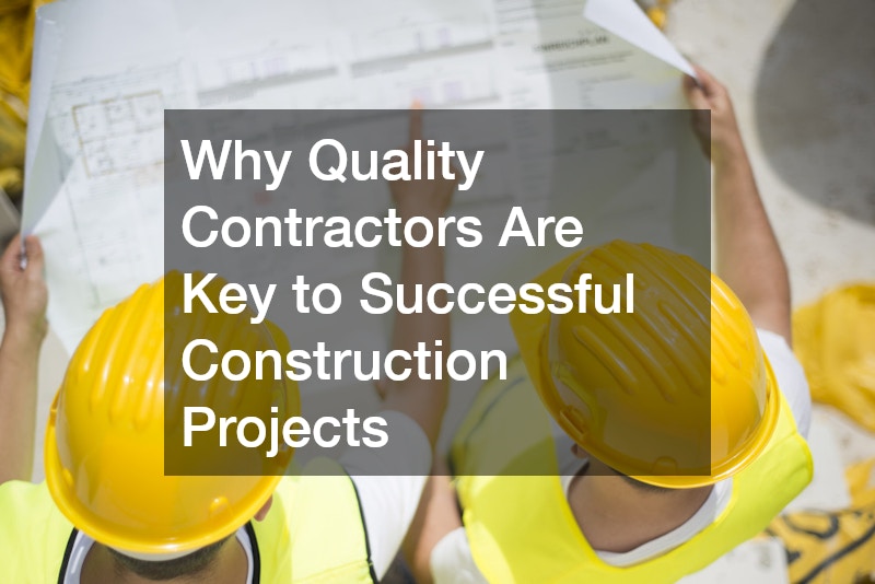 Why Quality Contractors Are Key to Successful Construction Projects