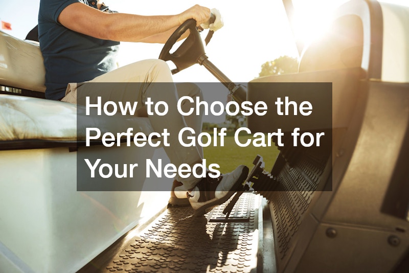 How to Choose the Perfect Golf Cart for Your Needs