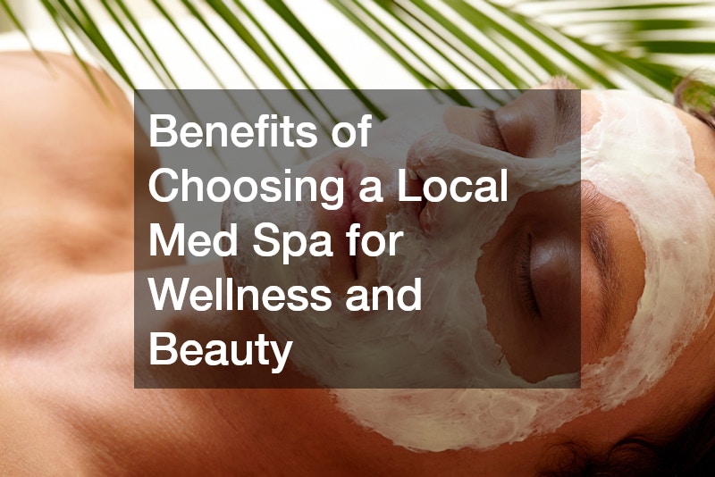 Benefits of Choosing a Local Med Spa for Wellness and Beauty